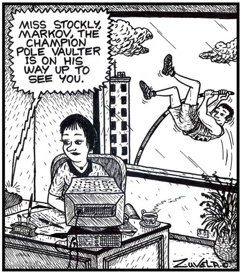 Miss Stockly, Markov, the champion Pole Vaulter is on his way up to see you. 