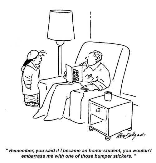 'Remember, you said if I became an honor student, you wouldn't embarrass me with one of those bumper stickers.'