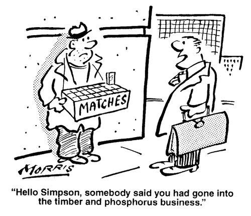 "Hello, somebody said you had gone into the timber and phosphorus business."