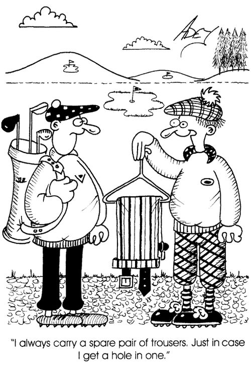 "I always carry a spare of trousers. Just in case I get a hole in one."