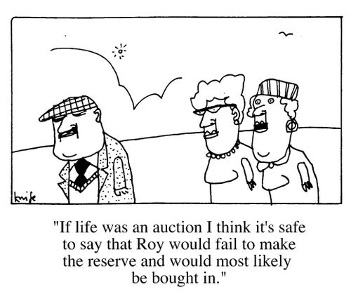 "If life was like an auction I think it's safe to say that Roy would fail to make the reserve and would most likely be bought in."