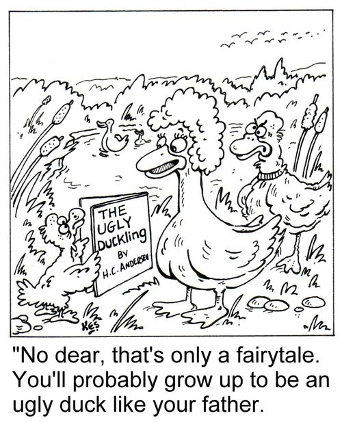'No dear, that's only a fairytale. You'll probably grow up to be an ugly duck like your father.'