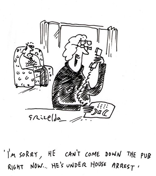 'I'm sorry, he can't come down the pub right now...he's under house arrest'