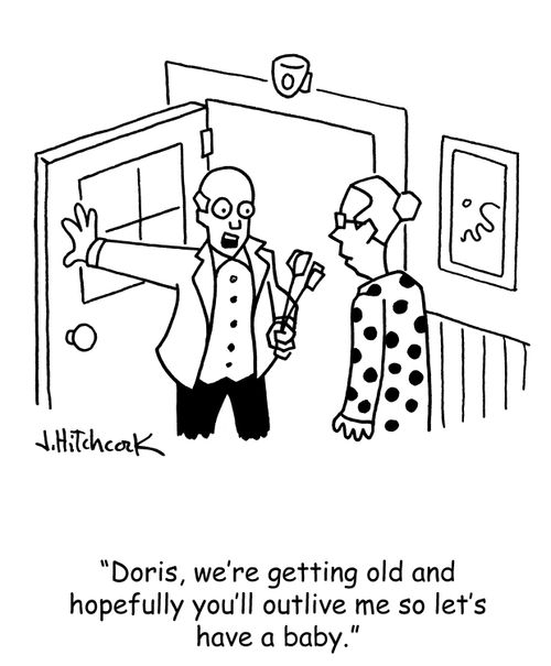 'Doris, we're getting old and hopefully you'll outlive me so let's have a baby.'