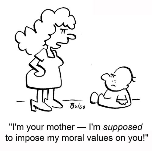 'I'm your mother -- I'm supposed to impose my moral values on you!'