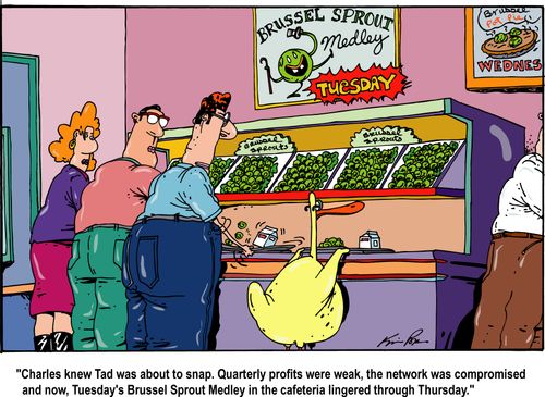 'Charles knew Tad was about to snap. Quarterly profits were weak, the network was compromised and now, Tuesday's Brussel Sprout medley in the cafeteria lingered through Thursday.'