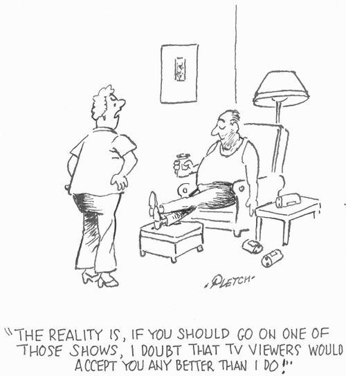 'The reality is, if you should go on one of those shows, I doubt that TV viewers would accept you any better than I do!'