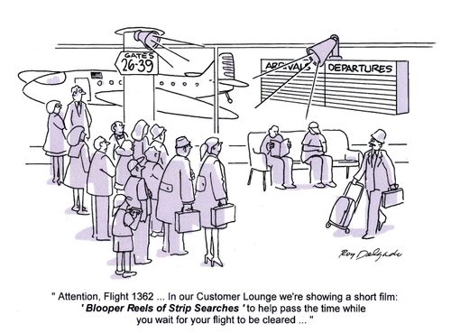 'Attention, Flight 1362...In our customer Lounge we're showing a short film: 'Blooper Reels of Strip Searches' to help pass the time...'