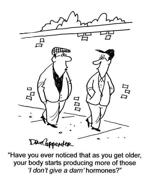 'Have you ever noticed that as you get older, you body starts producing more of those 'I don't give a darn' hormones.'