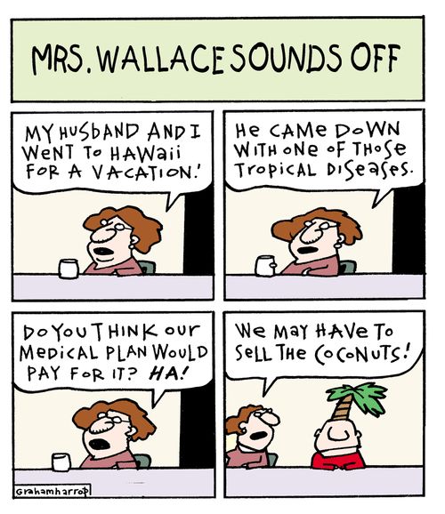 Mrs. Wallace sounds off: 'My husband and I went to Hawaii for a vacation, he came down with one of those tropical diseases. Do you think our medical plan would pay for it?...'