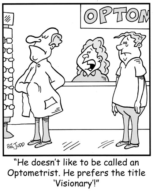'He doesn't like to be called an Optometrist. He prefers the title 'Visionary'!'