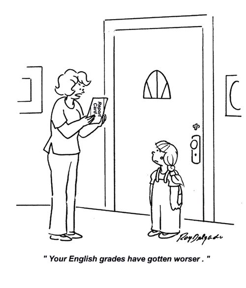 'Your English grades have gotten worser.'