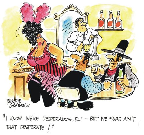 "I know we're desperados, Eli, but we sure aint that desperate!"