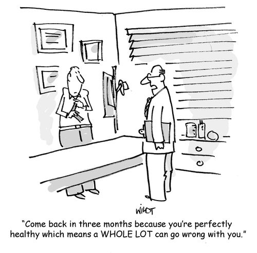 'Come back in three months because you're perfectly  healthy which means a WHOLE LOT can go wrong with you.'