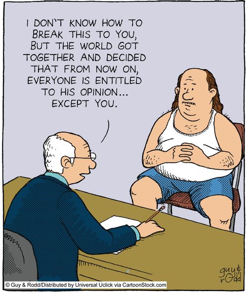'I don't know how to break this to you, but the world got together and decided that from now on, everyone is entitled to his opinion...except you.'