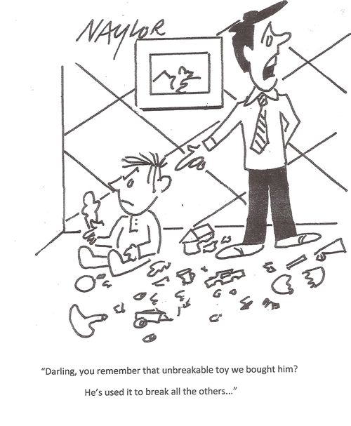 'Darling, you remember that unbreakable toy we bought him? He's used it to break all the others...'