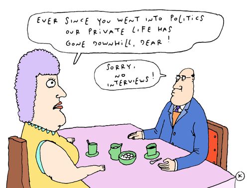 'Ever since you went into politics our private life has gone downhill, dear!'