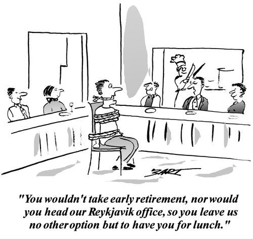 'You wouldn't take early retirement, nor would you head our Reykjavik office, so you leave us no other option but to have you for lunch.'