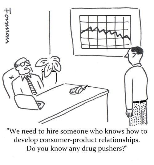 'We need to hire someone who knows how to develop consumer-product relationships. Do you know any drug pushers?'