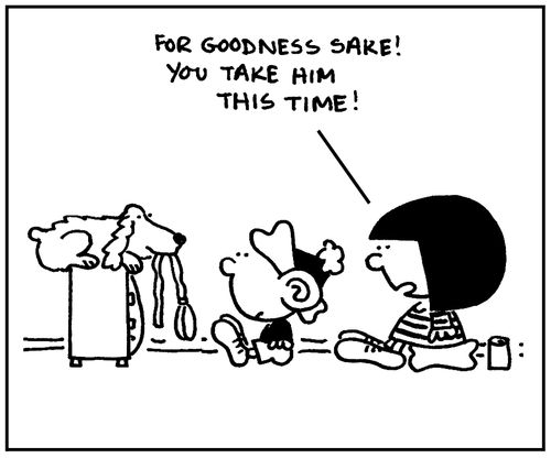 'For goodness sake. You take him this time.'