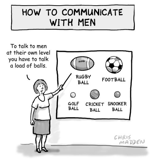'To talk to men at their own level you have to talk a load of balls.'