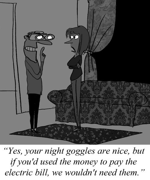 'Yes, your night goggles are nice, but if you'd used the money to pay the electric bill, we wouldn't need them.'