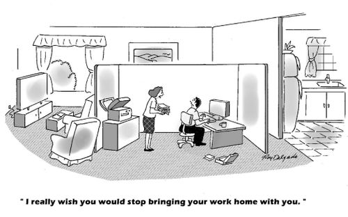 'I really wish you would stop bringing your work home witth you.'