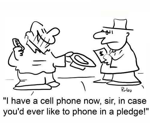 I have a cell phone now, sir, in case you'd ever like to phone in a pledge.