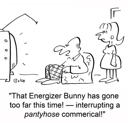 'That Energizer Bunny has gone too far this time! -- interrupting a pantyhose commercial!'