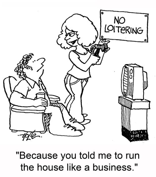 'Because you told me to run the house like a business.'