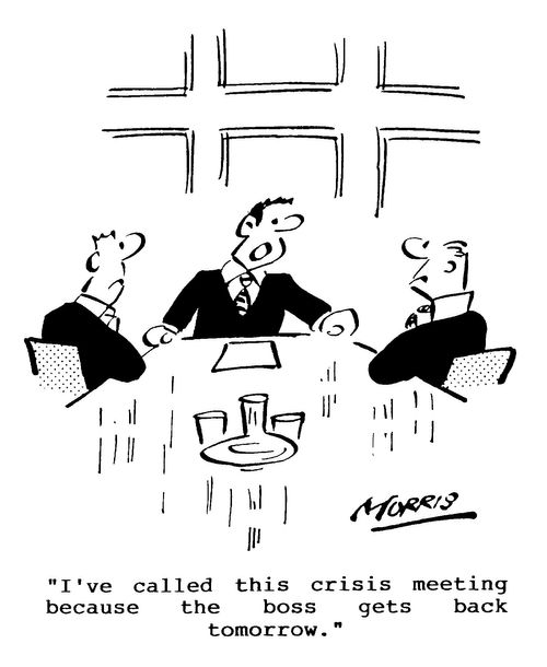 I've called this crisis meeting because the boss gets back tomorrow.