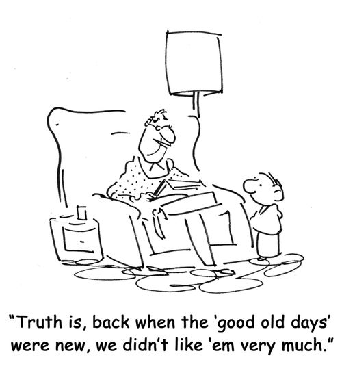 Truth is, back when the 'good old days' were new, we didn't like 'em very much.