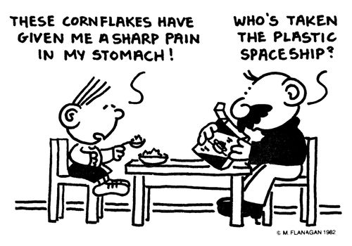 'These cornflakes have given me sharp pain in my stomach!' 'Who's taken the plastic spaceship?'