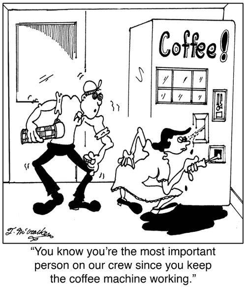 'You know you're the most important person on our crew since you keep the coffee machine working.'
