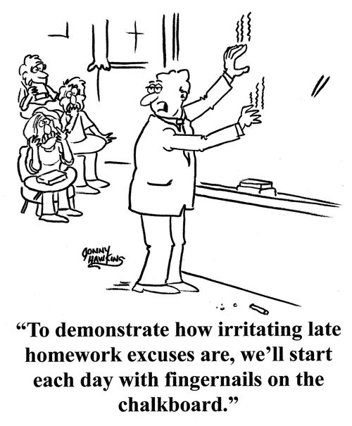 Teacher in front of freaked out class: 'And to let you know how irritating homework excuses are, we'll start each day with fingernails on the chalkboard.'
