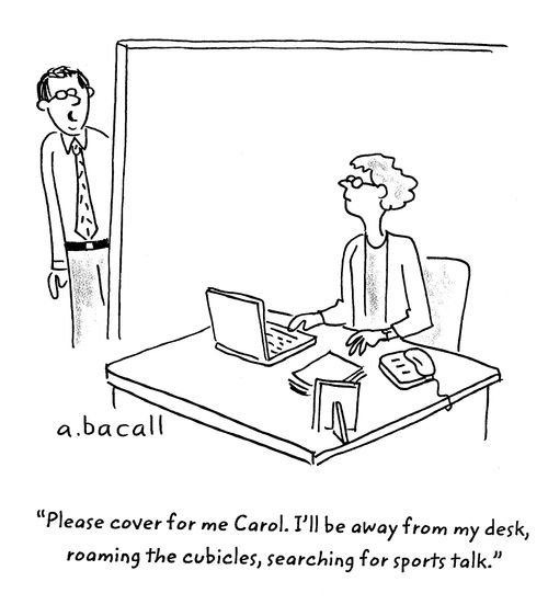 'Please cover for me Carol. I'll be away from my desk, roaming the cubicles, searching for sports talk.'