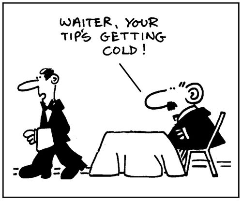 'Waiter, your tip's getting cold.'