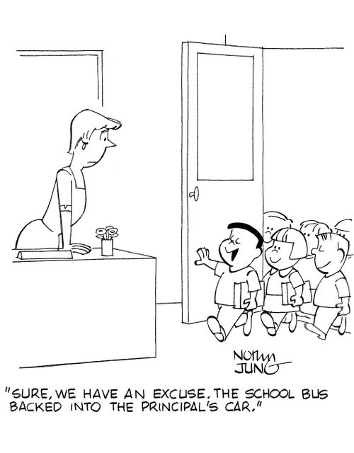 'Sure, we have an excuse. The school bus backed into the Principals car.'