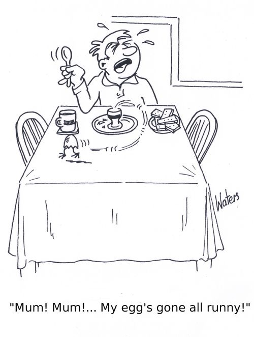 'Mum! Mum!... My egg's gone all runny!'