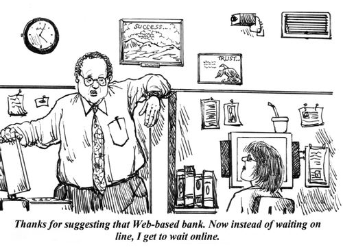 'Thanks for suggesting that Web-based bank. Now instead of waiting on line, I get to wait online.'