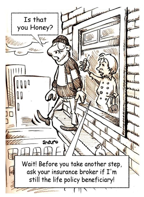 Wait! Before you take another step, ask your insurance broker if I'm still the life policy beneficiary!