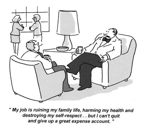'My job is ruining my family life, harming my health and destroying my self-respect.. but I can't quit and give up a great expense account.'