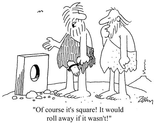 "Of course it's square! It would roll away if it wasn't!"