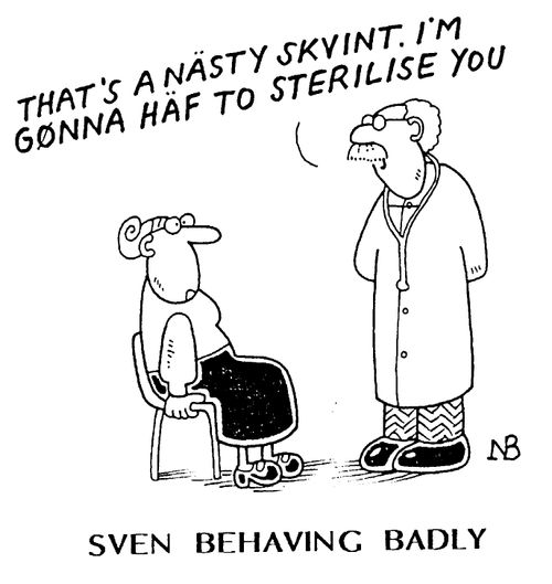 "That's a nasty skvint. I'm gonna haf to sterilise you." - Sven Behaving Badly