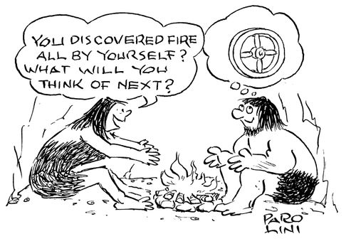'You discovered fire all by yourself? What will you think of next?' (Caveman thinking of a wheel)