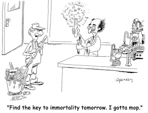 'Find the key to immortality tomorrow ... I gotta mop.'