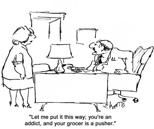 'Let me put it this way, you're an addict, and your grocer is a pusher.'
