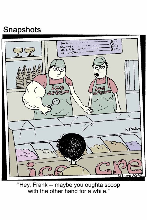 'Hey, Frank -- maybe you oughta scoop with the other hand for a while.'