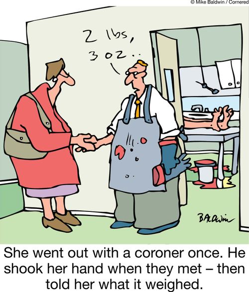 She went out with a coroner once. He shook her hand when they met ??" then told her what it weighed.