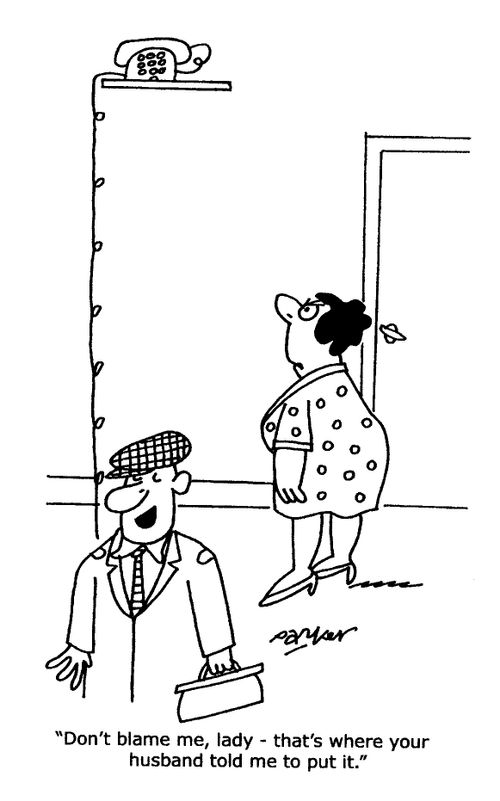 "Don't blame me,lady - that's where your husband told me to put it."